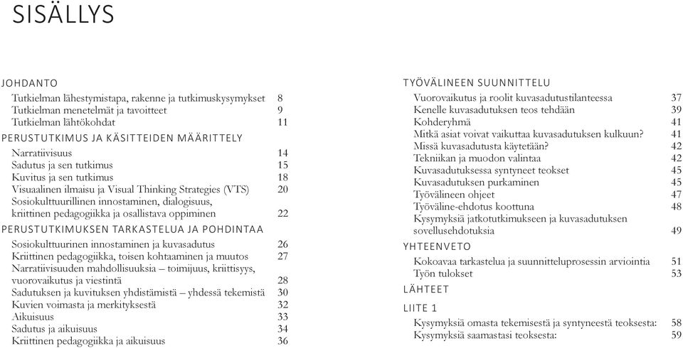 oppiminen 22 PERUSTUTKIMUKSEN TARKASTELUA JA POHDINTAA Sosiokulttuurinen innostaminen ja kuvasadutus 26 Kriittinen pedagogiikka, toisen kohtaaminen ja muutos 27 Narratiivisuuden mahdollisuuksia