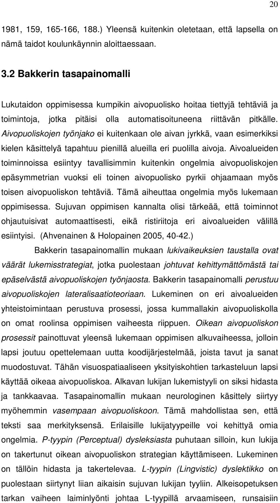 Aivopuoliskojen työnjako ei kuitenkaan ole aivan jyrkkä, vaan esimerkiksi kielen käsittelyä tapahtuu pienillä alueilla eri puolilla aivoja.