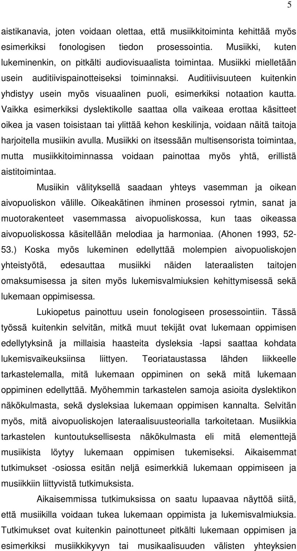 Vaikka esimerkiksi dyslektikolle saattaa olla vaikeaa erottaa käsitteet oikea ja vasen toisistaan tai ylittää kehon keskilinja, voidaan näitä taitoja harjoitella musiikin avulla.