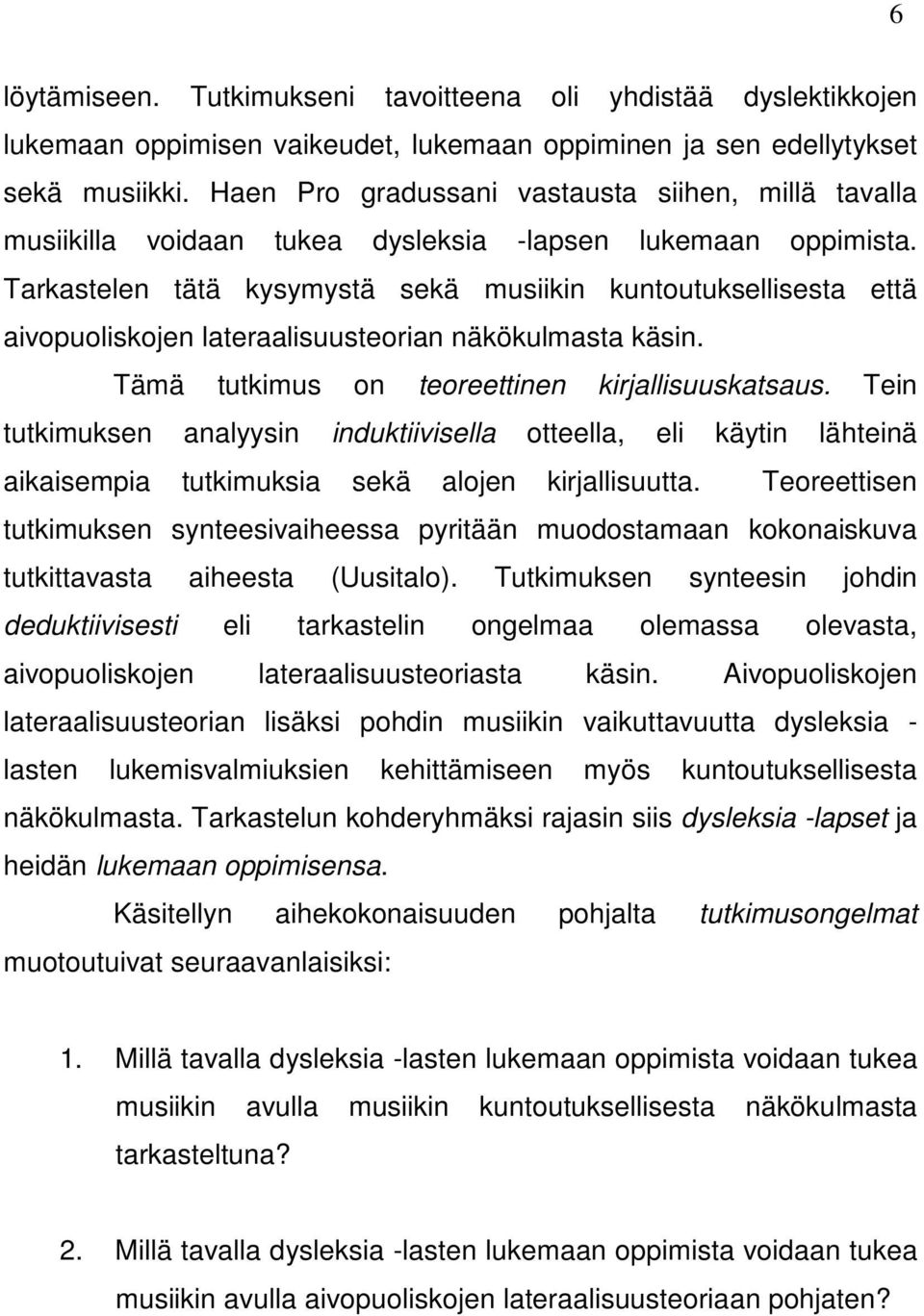 Tarkastelen tätä kysymystä sekä musiikin kuntoutuksellisesta että aivopuoliskojen lateraalisuusteorian näkökulmasta käsin. Tämä tutkimus on teoreettinen kirjallisuuskatsaus.