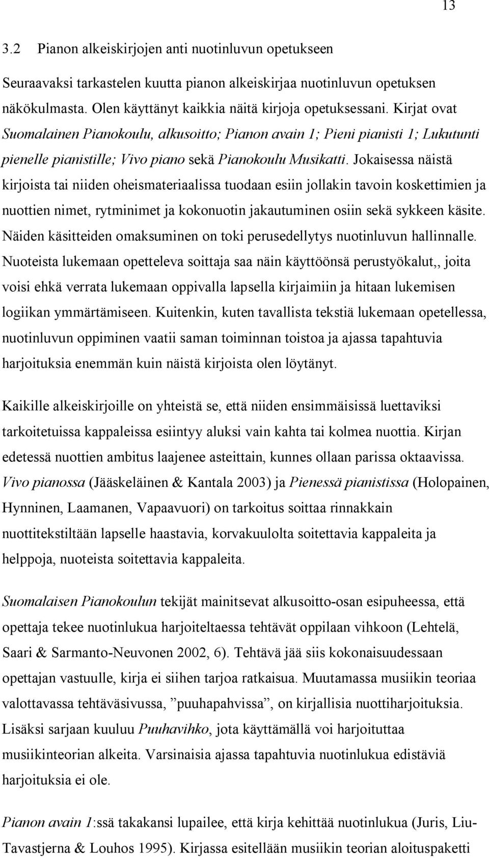 Jokaisessa näistä kirjoista tai niiden oheismateriaalissa tuodaan esiin jollakin tavoin koskettimien ja nuottien nimet, rytminimet ja kokonuotin jakautuminen osiin sekä sykkeen käsite.