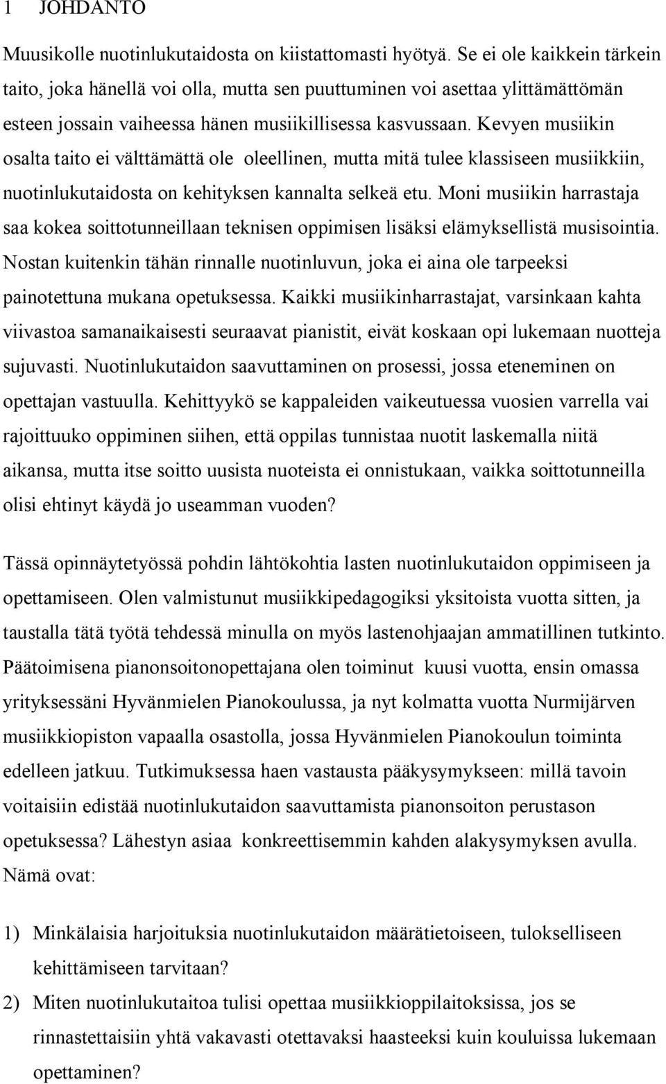 Kevyen musiikin osalta taito ei välttämättä ole oleellinen, mutta mitä tulee klassiseen musiikkiin, nuotinlukutaidosta on kehityksen kannalta selkeä etu.