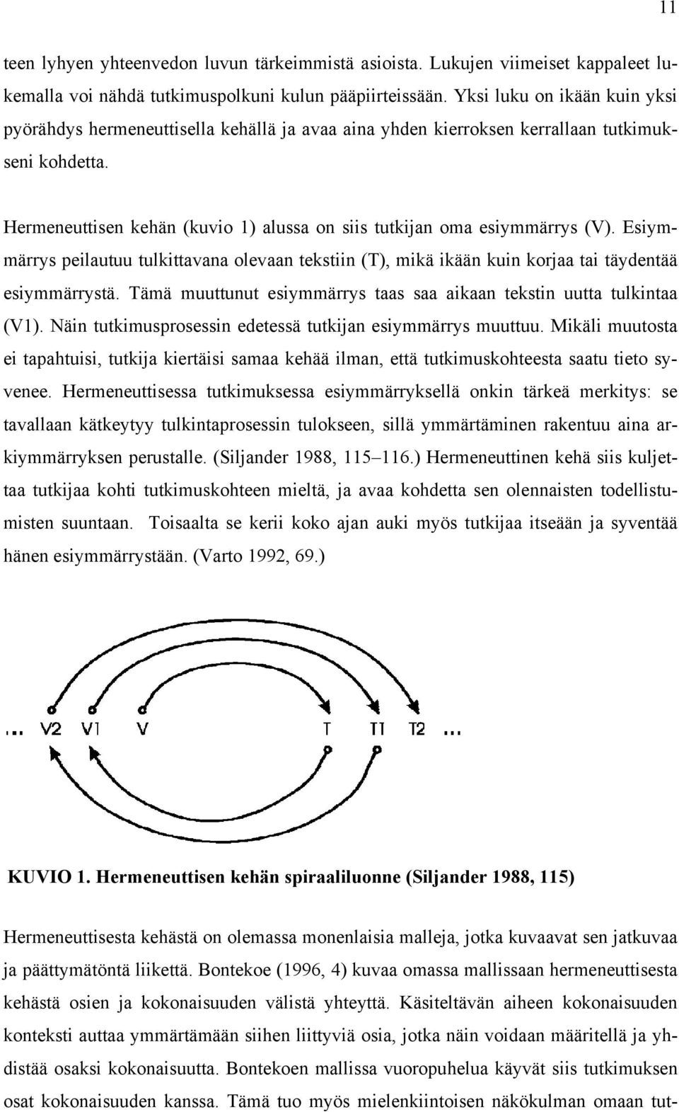 Hermeneuttisen kehän (kuvio 1) alussa on siis tutkijan oma esiymmärrys (V). Esiymmärrys peilautuu tulkittavana olevaan tekstiin (T), mikä ikään kuin korjaa tai täydentää esiymmärrystä.