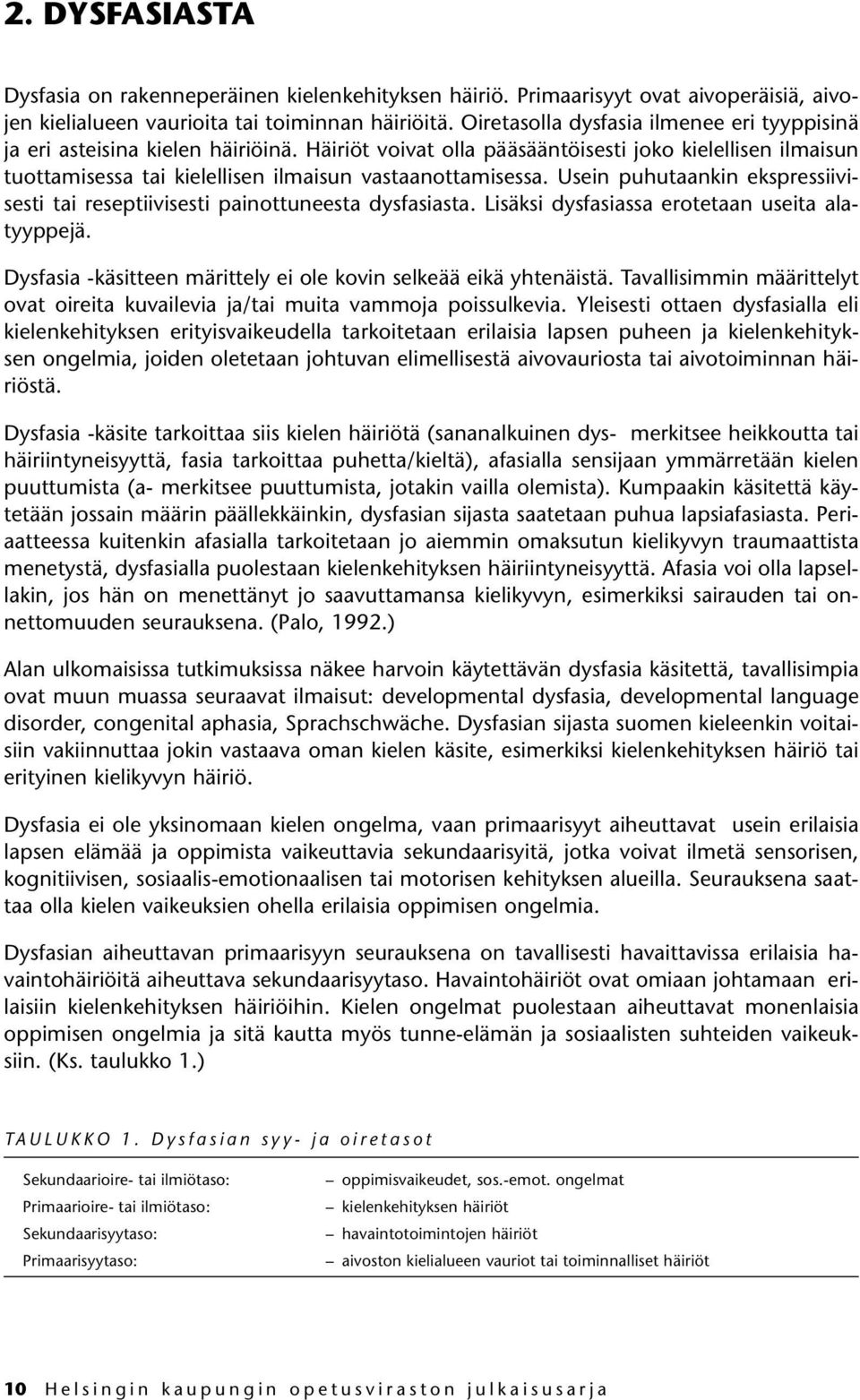 Usein puhutaankin ekspressiivisesti tai reseptiivisesti painottuneesta dysfasiasta. Lisäksi dysfasiassa erotetaan useita alatyyppejä.