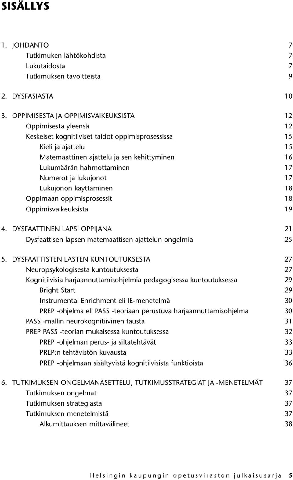 hahmottaminen 17 Numerot ja lukujonot 17 Lukujonon käyttäminen 18 Oppimaan oppimisprosessit 18 Oppimisvaikeuksista 19 4.