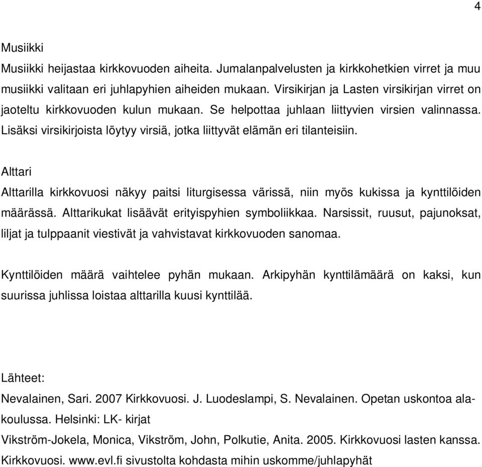 Lisäksi virsikirjoista löytyy virsiä, jotka liittyvät elämän eri tilanteisiin. Alttari Alttarilla kirkkovuosi näkyy paitsi liturgisessa värissä, niin myös kukissa ja kynttilöiden määrässä.