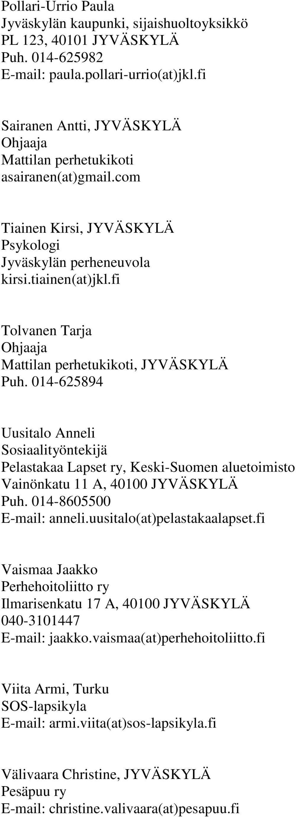 fi Tolvanen Tarja Ohjaaja Mattilan perhetukikoti, JYVÄSKYLÄ Puh. 014-625894 Uusitalo Anneli Sosiaalityöntekijä Pelastakaa Lapset ry, Keski-Suomen aluetoimisto Vainönkatu 11 A, 40100 JYVÄSKYLÄ Puh.