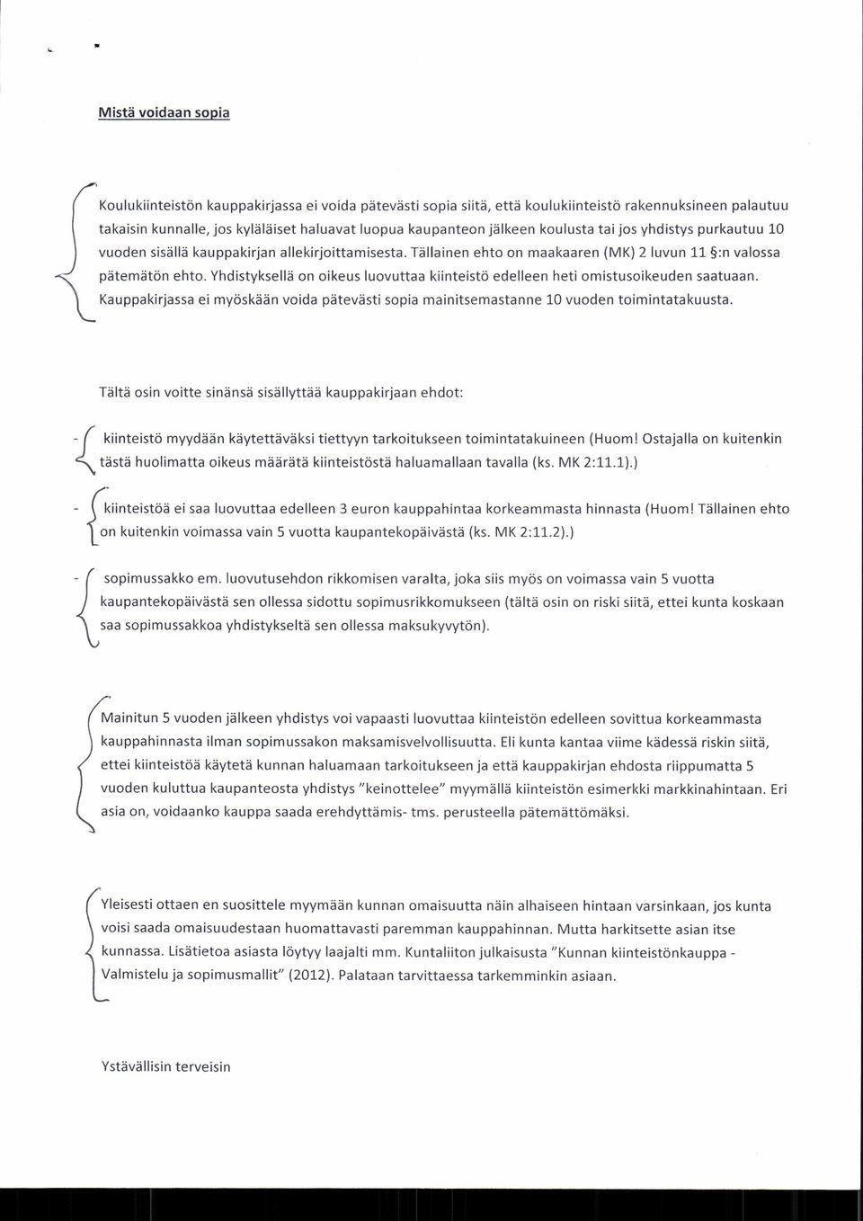 Yhdistyksellä on oikeus luovuttaa kiinteistö edelleen heti omistusoikeuden saatuaan. Kauppakirjassa ei myöskään voida pätevästi sopia mainitsemastanne 10 vuoden toimintatakuusta.