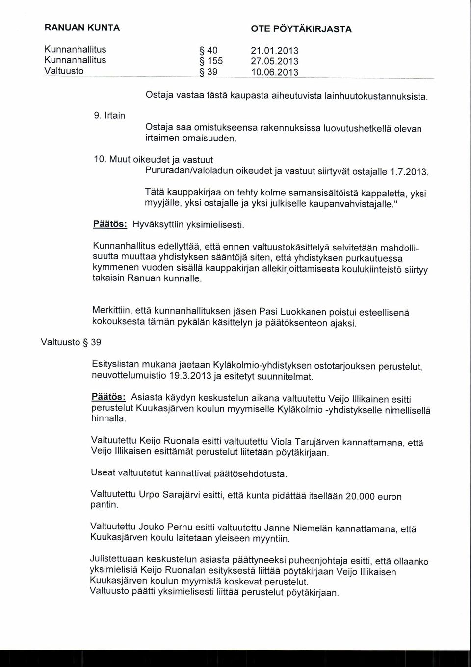 Tätä kauppakirjaa on tehty kolme samansisältöistä kappaletta, yksi myyjälle, yksi ostajalle ja yksi julkiselle kaupanvahvistajalle." Päätös : Hyväksyttiin yksimielisesti.