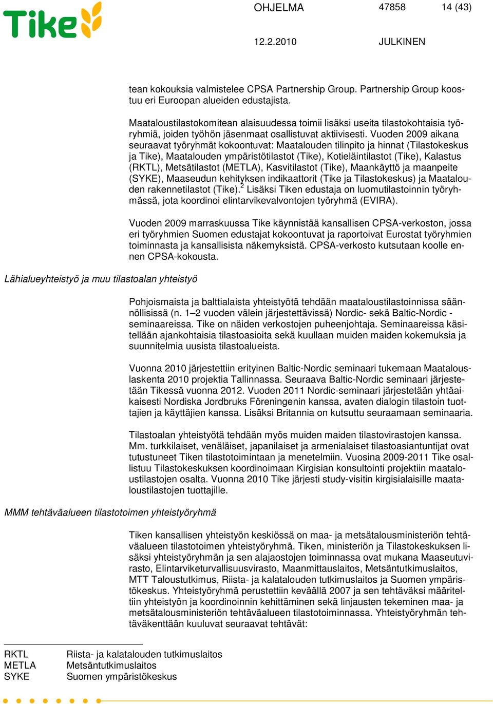 Vuoden 2009 aikana seuraavat työryhmät kokoontuvat: Maatalouden tilinpito ja hinnat (Tilastokeskus ja Tike), Maatalouden ympäristötilastot (Tike), Kotieläintilastot (Tike), Kalastus (RKTL),