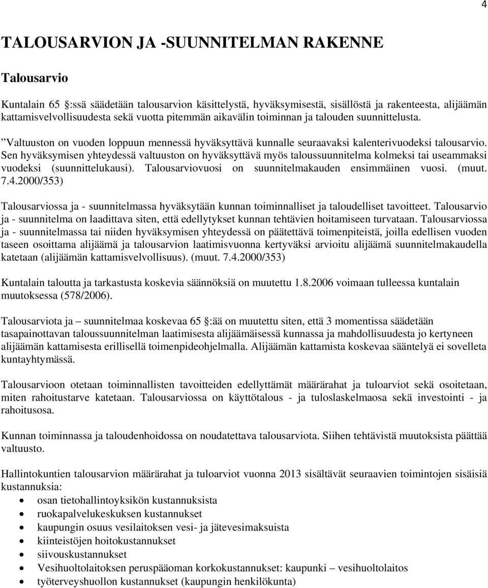 Sen hyväksymisen yhteydessä valtuuston on hyväksyttävä myös taloussuunnitelma kolmeksi tai useammaksi vuodeksi (suunnittelukausi). Talousarviovuosi on suunnitelmakauden ensimmäinen vuosi. (muut. 7.4.