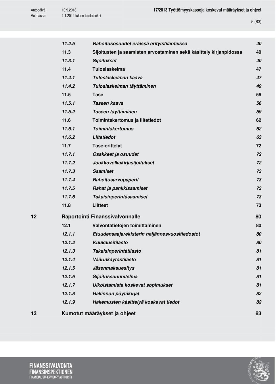 7 Tase-erittelyt 72 11.7.1 Osakkeet ja osuudet 72 11.7.2 Joukkovelkakirjasijoitukset 72 11.7.3 Saamiset 73 11.7.4 Rahoitusarvopaperit 73 11.7.5 Rahat ja pankkisaamiset 73 11.7.6 Takaisinperintäsaamiset 73 11.