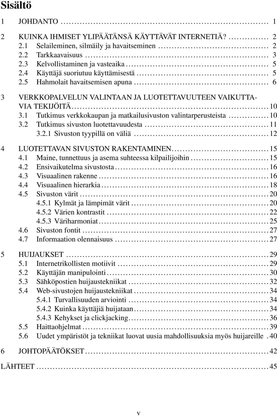 1 Tutkimus verkkokaupan ja matkailusivuston valintarperusteista... 10 3.2 Tutkimus sivuston luotettavuudesta... 11 3.2.1 Sivuston tyypillä on väliä... 12 4 LUOTETTAVAN SIVUSTON RAKENTAMINEN... 15 4.