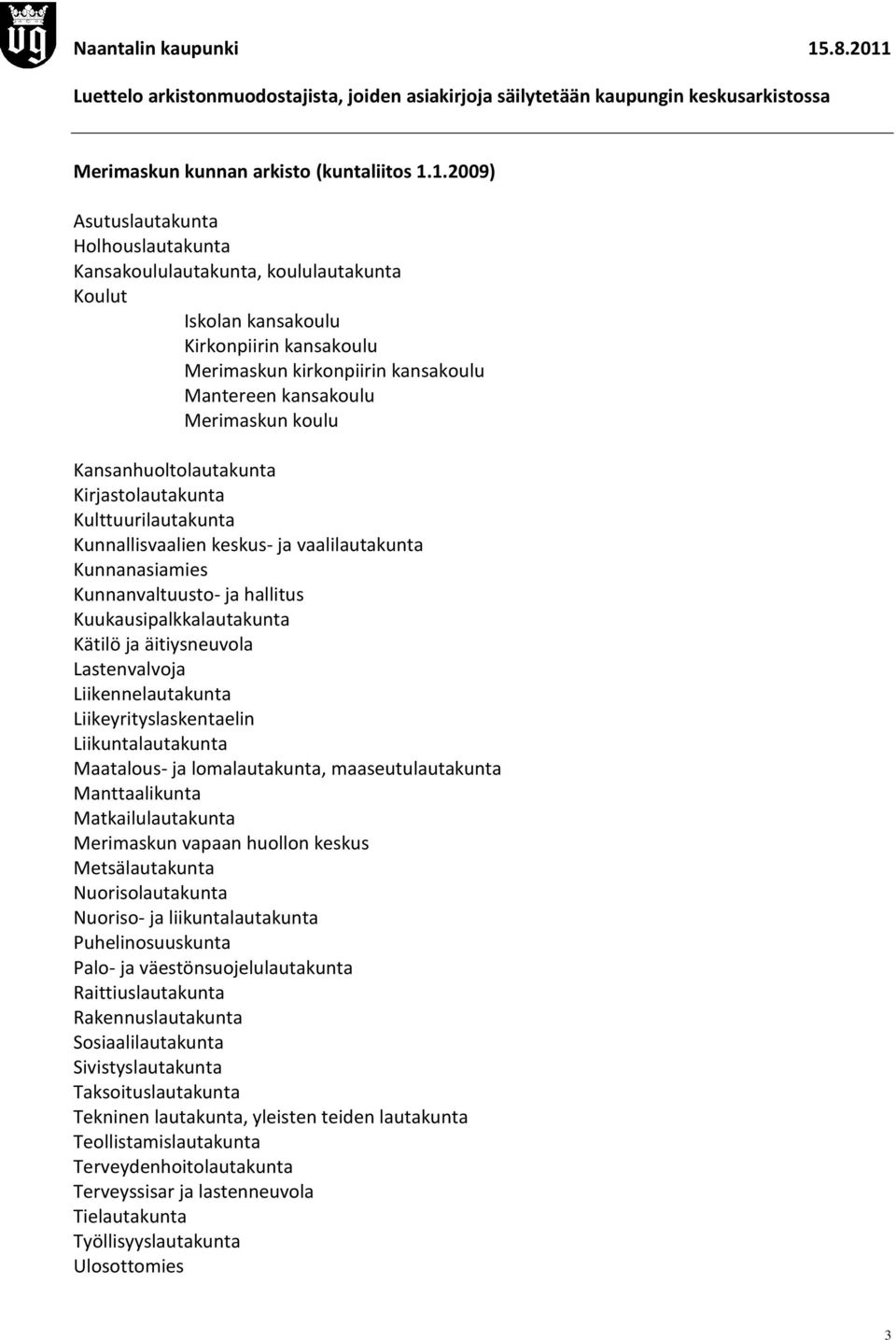 koulu Kansanhuoltolautakunta Kirjastolautakunta Kulttuurilautakunta Kunnallisvaalien keskus- ja vaalilautakunta Kunnanasiamies Kunnanvaltuusto- ja hallitus Kuukausipalkkalautakunta Kätilö ja