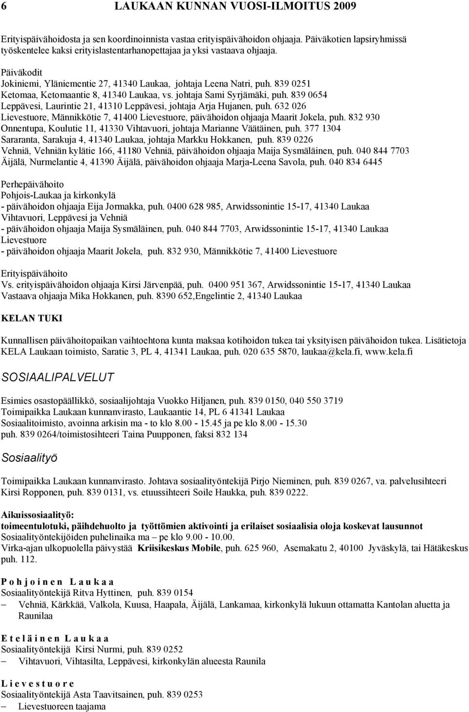 839 0251 Ketomaa, Ketomaantie 8, 41340 Laukaa, vs. johtaja Sami Syrjämäki, puh. 839 0654 Leppävesi, Laurintie 21, 41310 Leppävesi, johtaja Arja Hujanen, puh.