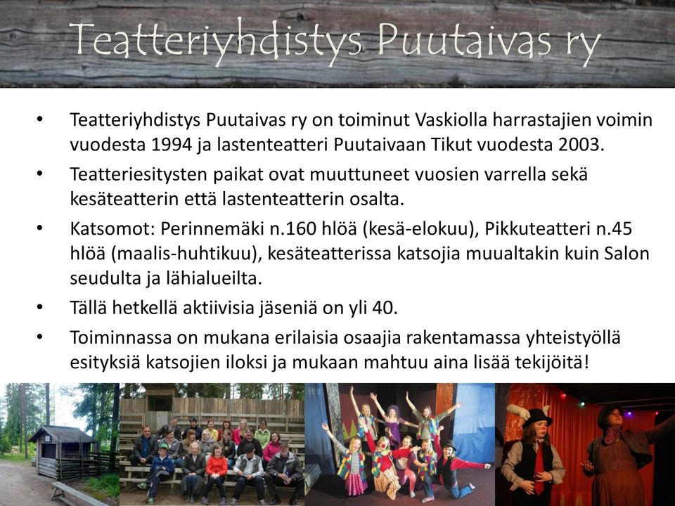 160 hlöä (kesä-elokuu), Pikkuteatteri n.45 hlöä (maalis-huhtikuu), kesäteatterissa katsojia muualtakin kuin Salon seudulta ja lähialueilta.