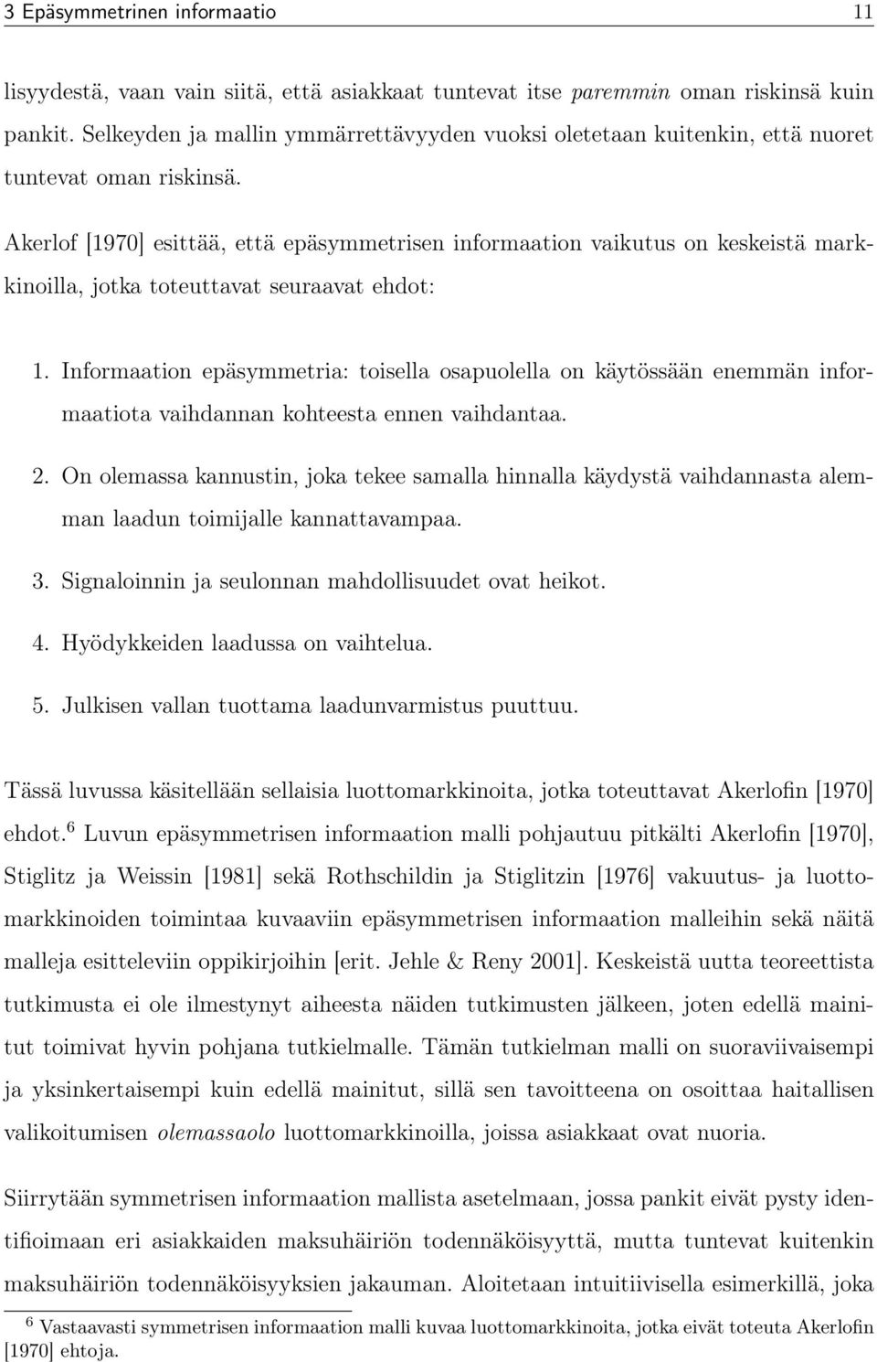 Akerlof [1970] esittää, että epäsymmetrisen informaation vaikutus on keskeistä markkinoilla, jotka toteuttavat seuraavat ehdot: 1.