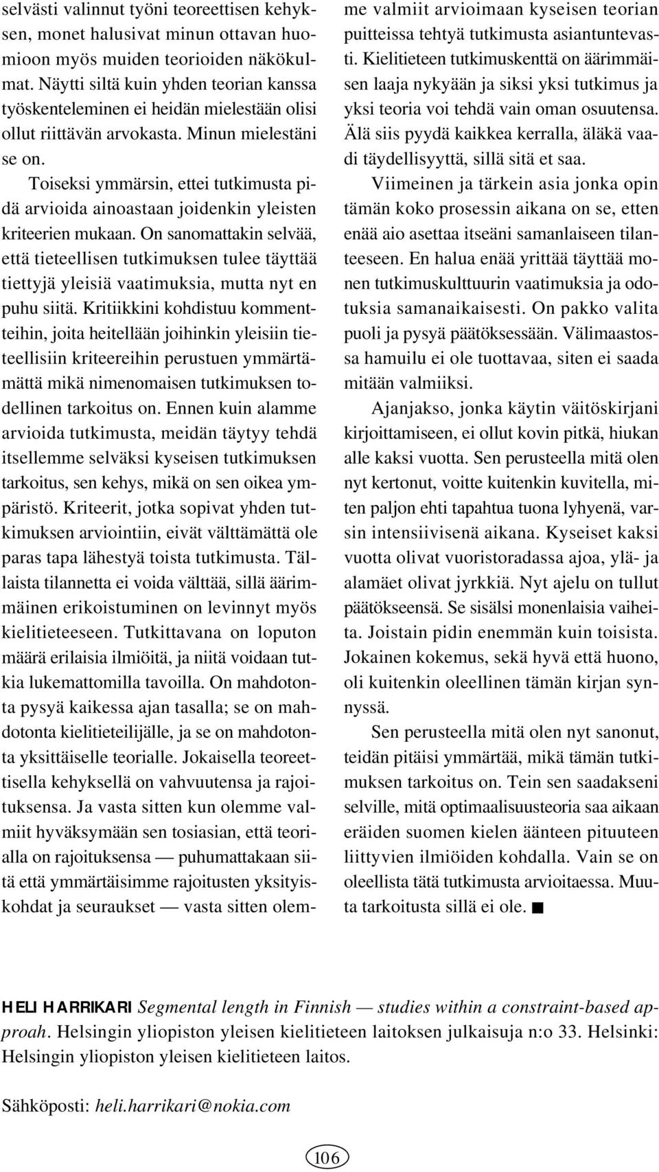 Toiseksi ymmärsin, ettei tutkimusta pidä arvioida ainoastaan joidenkin yleisten kriteerien mukaan.