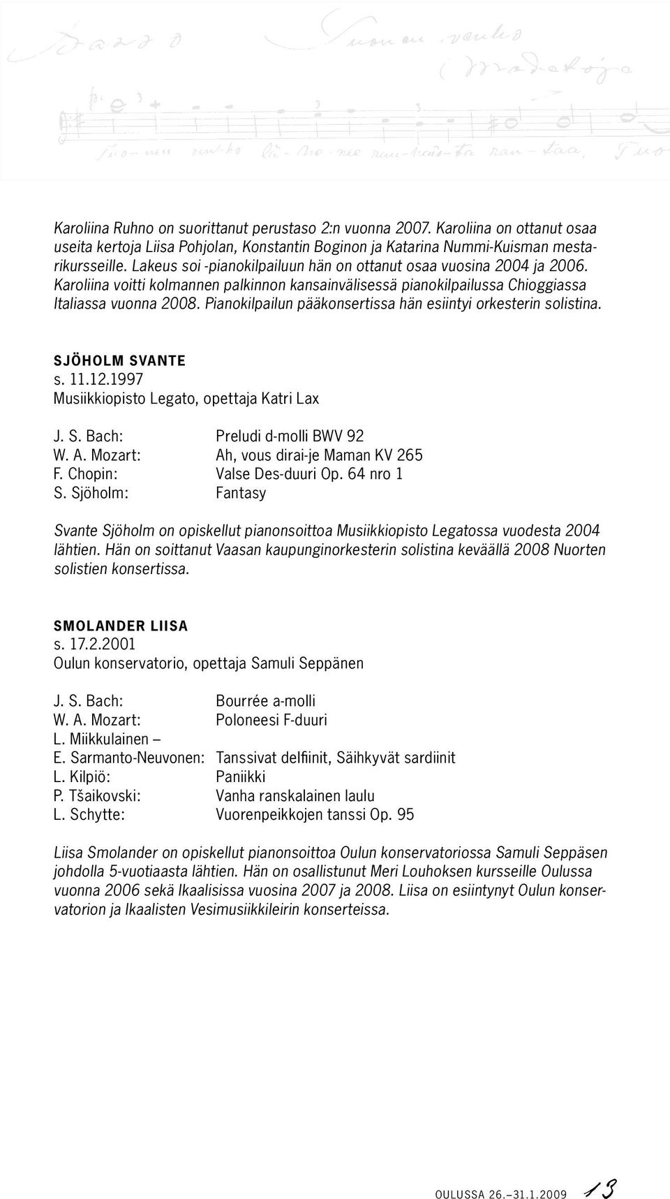 Pianokilpailun pääkonsertissa hän esiintyi orkesterin solistina. Sjöholm Svante s. 11.12.1997 Musiikkiopisto Legato, opettaja Katri Lax J. S. Bach: Preludi d-molli BWV 92 W. A.