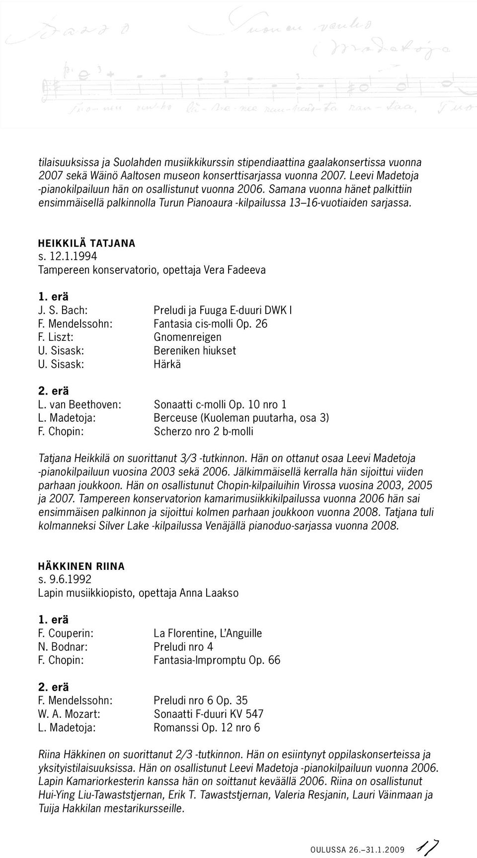 12.1.1994 Tampereen konservatorio, opettaja Vera Fadeeva J. S. Bach: Preludi ja Fuuga E-duuri DWK I F. Mendelssohn: Fantasia cis-molli Op. 26 F. Liszt: Gnomenreigen U. Sisask: Bereniken hiukset U.