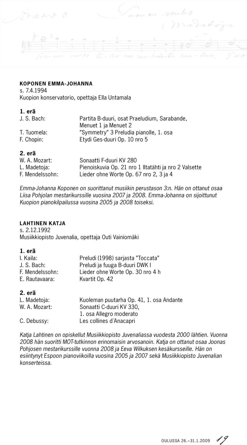 Mendelssohn: Lieder ohne Worte Op. 67 nro 2, 3 ja 4 Emma-Johanna Koponen on suorittanut musiikin perustason 3:n. Hän on ottanut osaa Liisa Pohjolan mestarikurssille vuosina 2007 ja 2008.