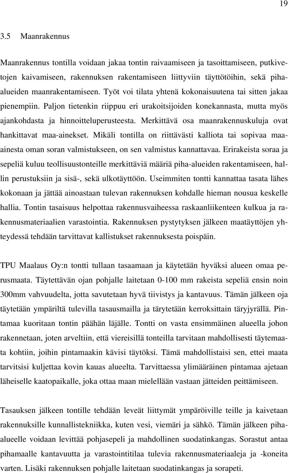 Merkittävä osa maanrakennuskuluja ovat hankittavat maa-ainekset. Mikäli tontilla on riittävästi kalliota tai sopivaa maaainesta oman soran valmistukseen, on sen valmistus kannattavaa.