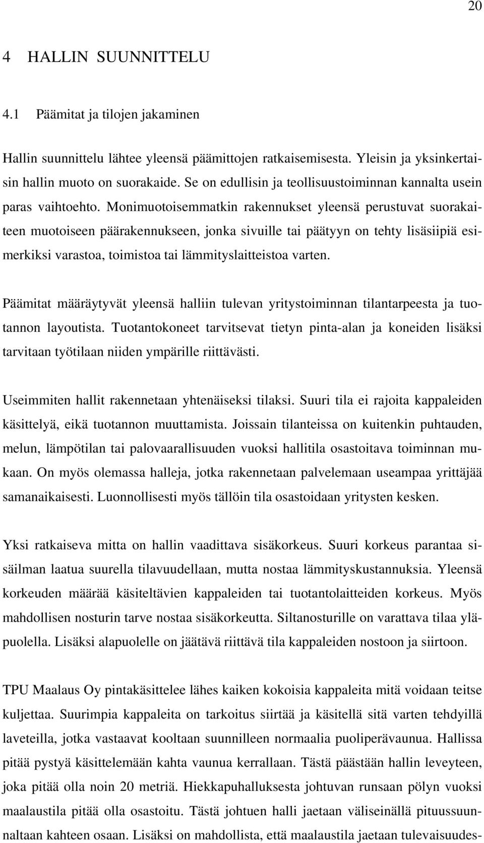 Monimuotoisemmatkin rakennukset yleensä perustuvat suorakaiteen muotoiseen päärakennukseen, jonka sivuille tai päätyyn on tehty lisäsiipiä esimerkiksi varastoa, toimistoa tai lämmityslaitteistoa