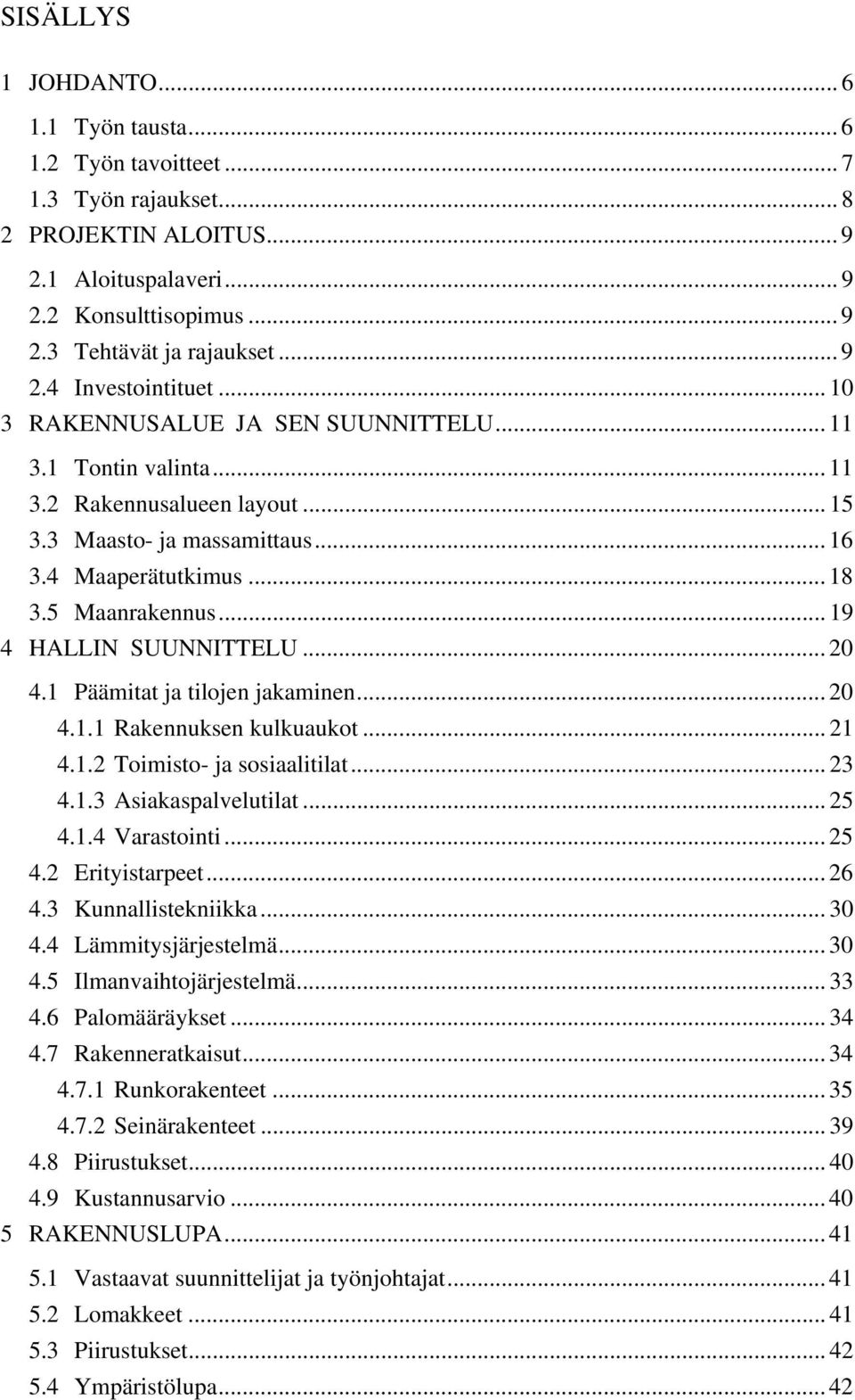 5 Maanrakennus... 19 4 HALLIN SUUNNITTELU... 20 4.1 Päämitat ja tilojen jakaminen... 20 4.1.1 Rakennuksen kulkuaukot... 21 4.1.2 Toimisto- ja sosiaalitilat... 23 4.1.3 Asiakaspalvelutilat... 25 4.1.4 Varastointi.