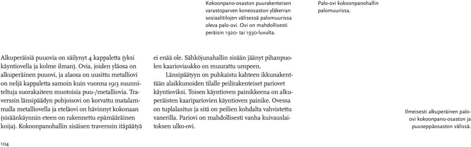 Ovia, joiden yläosa on alkuperäinen puuovi, ja alaosa on uusittu metalliovi on neljä kappaletta samoin kuin vuonna 1913 suunniteltuja suorakaiteen muotoisia puu-/metalliovia.