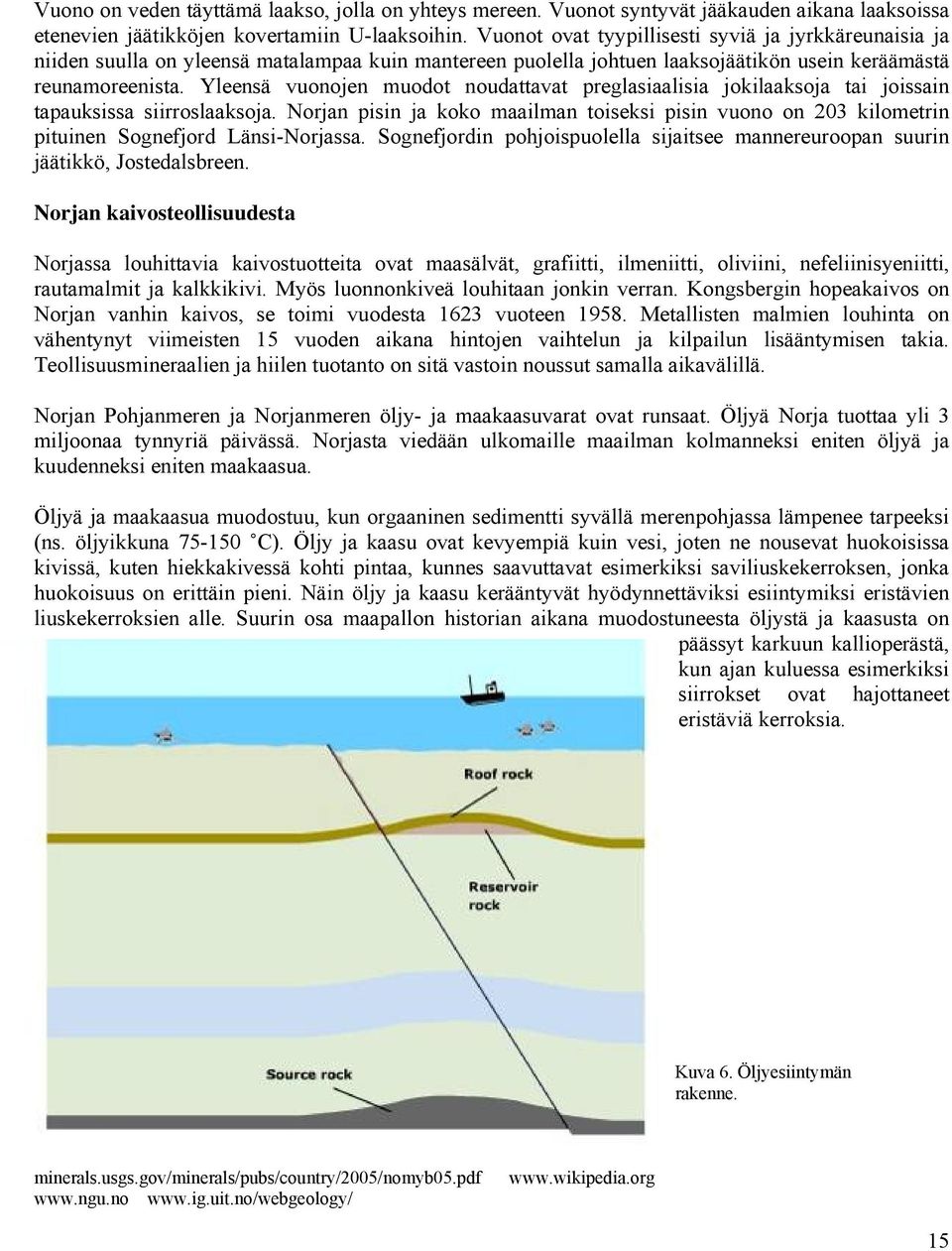 Yleensä vuonojen muodot noudattavat preglasiaalisia jokilaaksoja tai joissain tapauksissa siirroslaaksoja.