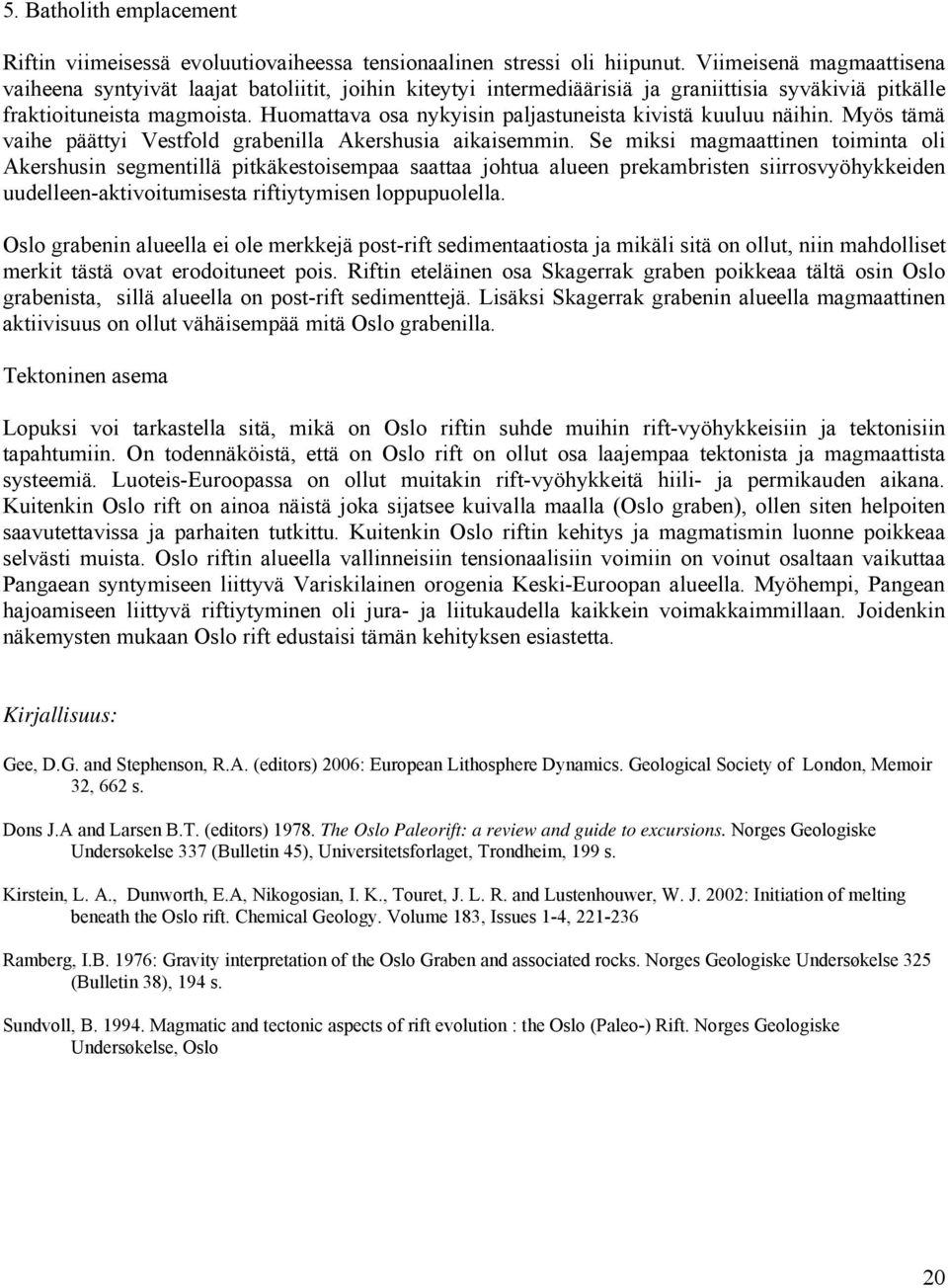 Huomattava osa nykyisin paljastuneista kivistä kuuluu näihin. Myös tämä vaihe päättyi Vestfold grabenilla Akershusia aikaisemmin.