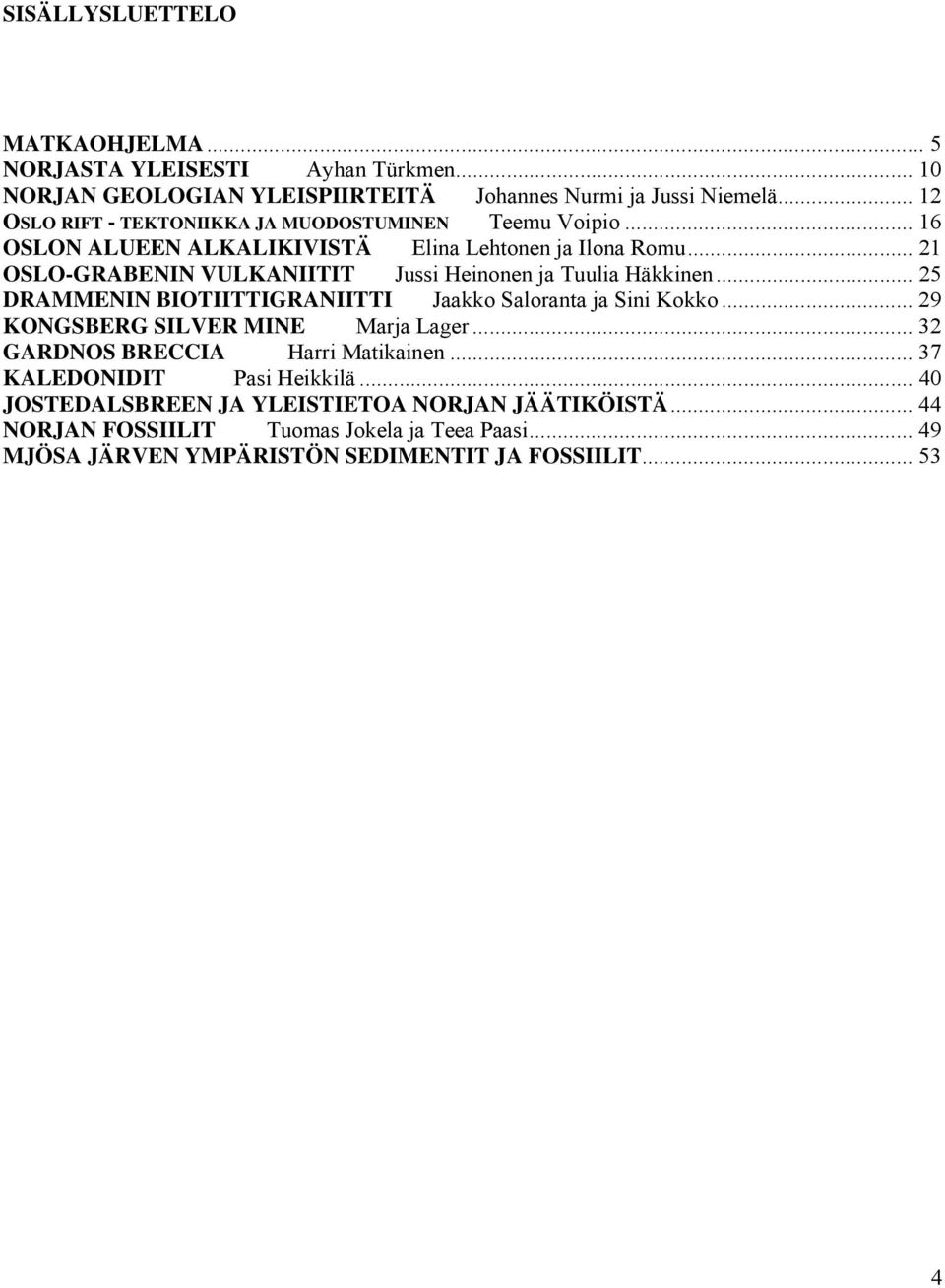 .. 21 OSLO-GRABENIN VULKANIITIT Jussi Heinonen ja Tuulia Häkkinen... 25 DRAMMENIN BIOTIITTIGRANIITTI Jaakko Saloranta ja Sini Kokko.