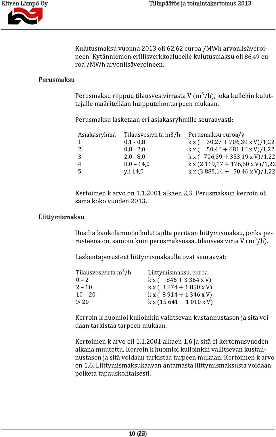 Perusmaksu lasketaan eri asiakasryhmille seuraavasti: Asiakasryhmä Tilausvesivirta m3/h Perusmaksu euroa/v 1 0,1-0,8 k x ( 30,27 + 706,39 x V)/1,22 2 0,8-2,0 k x ( 50,46 + 681,16 x V)/1,22 3 2,0-8,0