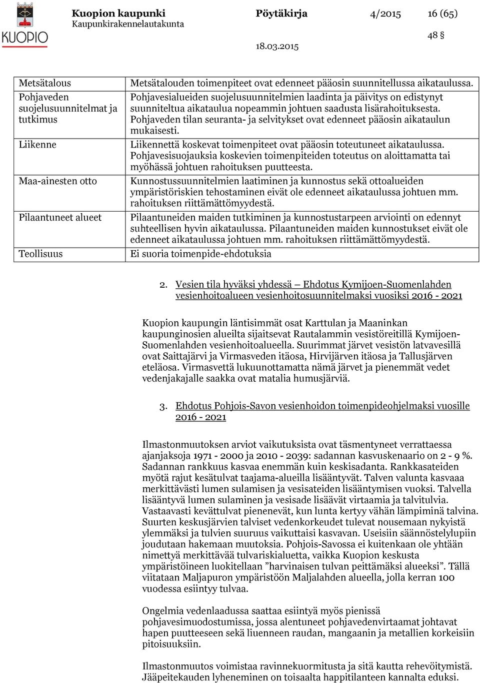 Pohjaveden tilan seuranta- ja selvitykset ovat edenneet pääosin aikataulun mukaisesti. Liikennettä koskevat toimenpiteet ovat pääosin toteutuneet aikataulussa.