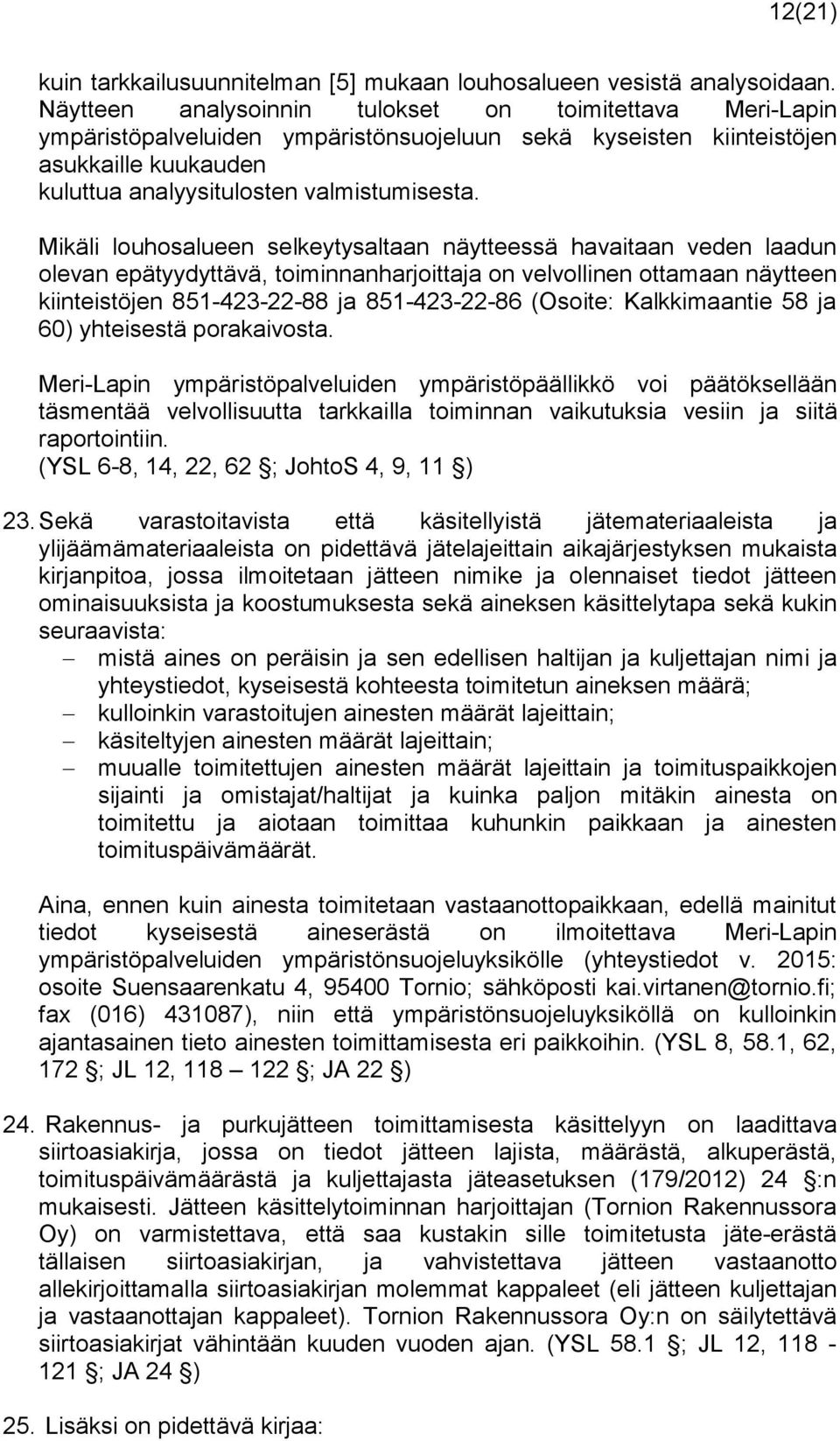 Mikäli louhosalueen selkeytysaltaan näytteessä havaitaan veden laadun olevan epätyydyttävä, toiminnanharjoittaja on velvollinen ottamaan näytteen kiinteistöjen 851-423-22-88 ja 851-423-22-86 (Osoite: