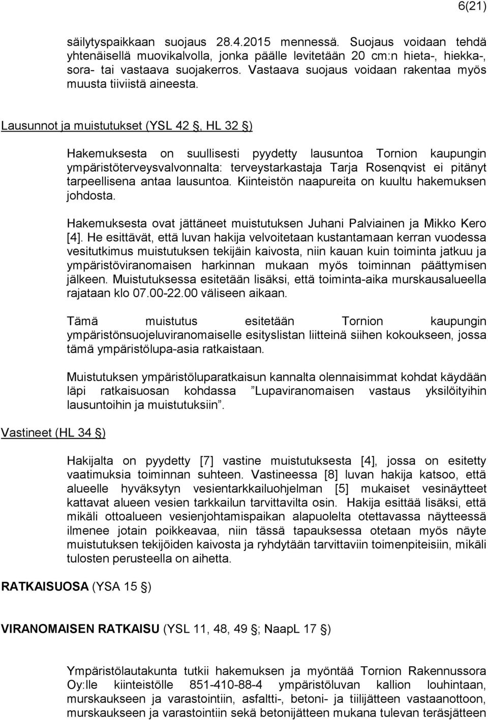 Lausunnot ja muistutukset (YSL 42, HL 32 ) Vastineet (HL 34 ) Hakemuksesta on suullisesti pyydetty lausuntoa Tornion kaupungin ympäristöterveysvalvonnalta: terveystarkastaja Tarja Rosenqvist ei