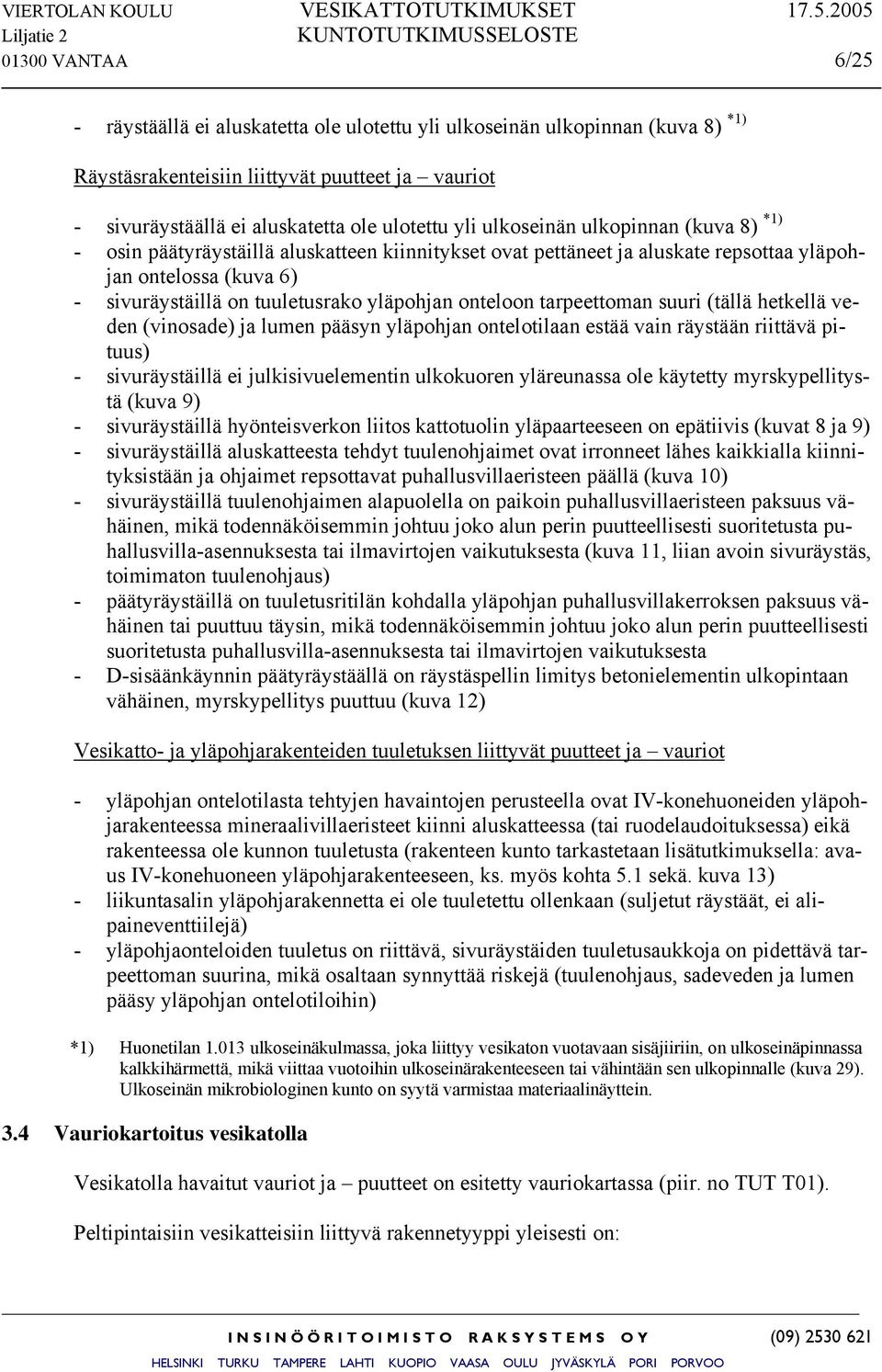 onteloon tarpeettoman suuri (tällä hetkellä veden (vinosade) ja lumen pääsyn yläpohjan ontelotilaan estää vain räystään riittävä pituus) - sivuräystäillä ei julkisivuelementin ulkokuoren yläreunassa