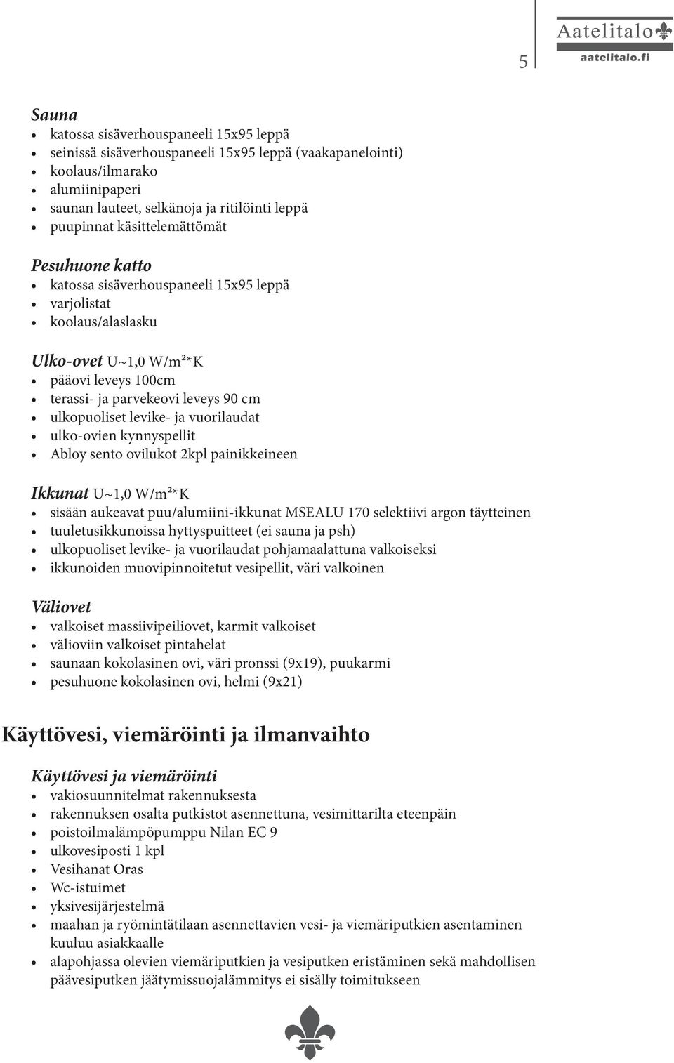 levike- ja vuorilaudat ulko-ovien kynnyspellit Abloy sento ovilukot 2kpl painikkeineen Ikkunat U~1,0 W/m²*K sisään aukeavat puu/alumiini-ikkunat MSEALU 170 selektiivi argon täytteinen