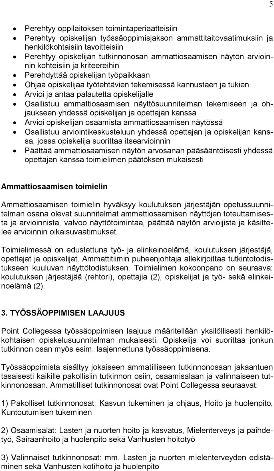 opiskelijalle Osallistuu ammattiosaamisen näyttösuunnitelman tekemiseen ja ohjaukseen yhdessä opiskelijan ja opettajan kanssa Arvioi opiskelijan osaamista ammattiosaamisen näytössä Osallistuu