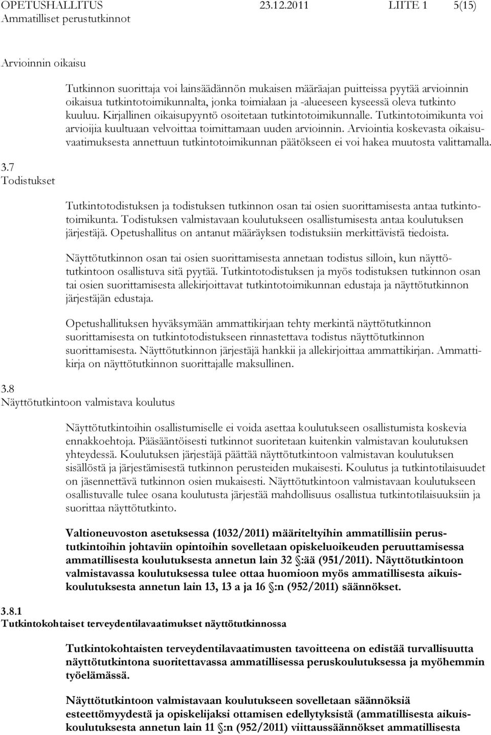 Kirjallinen oikaisupyyntö osoitetaan tutkintotoimikunnalle. Tutkintotoimikunta voi arvioijia kuultuaan velvoittaa toimittamaan uuden arvioinnin.