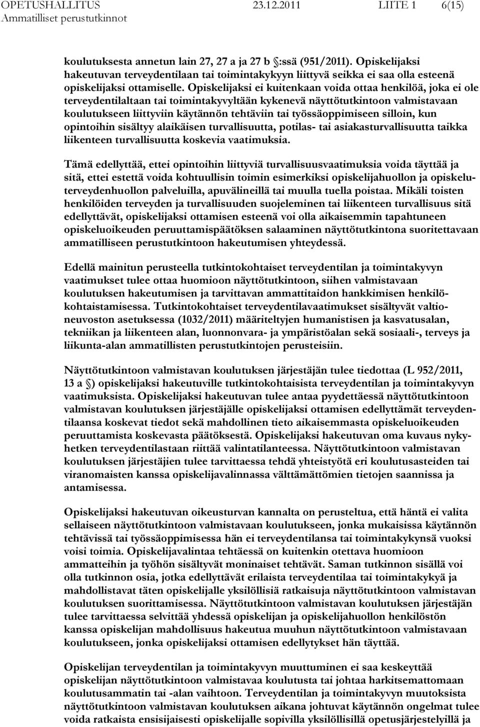 Opiskelijaksi ei kuitenkaan voida ottaa henkilöä, joka ei ole terveydentilaltaan tai toimintakyvyltään kykenevä näyttötutkintoon valmistavaan koulutukseen liittyviin käytännön tehtäviin tai