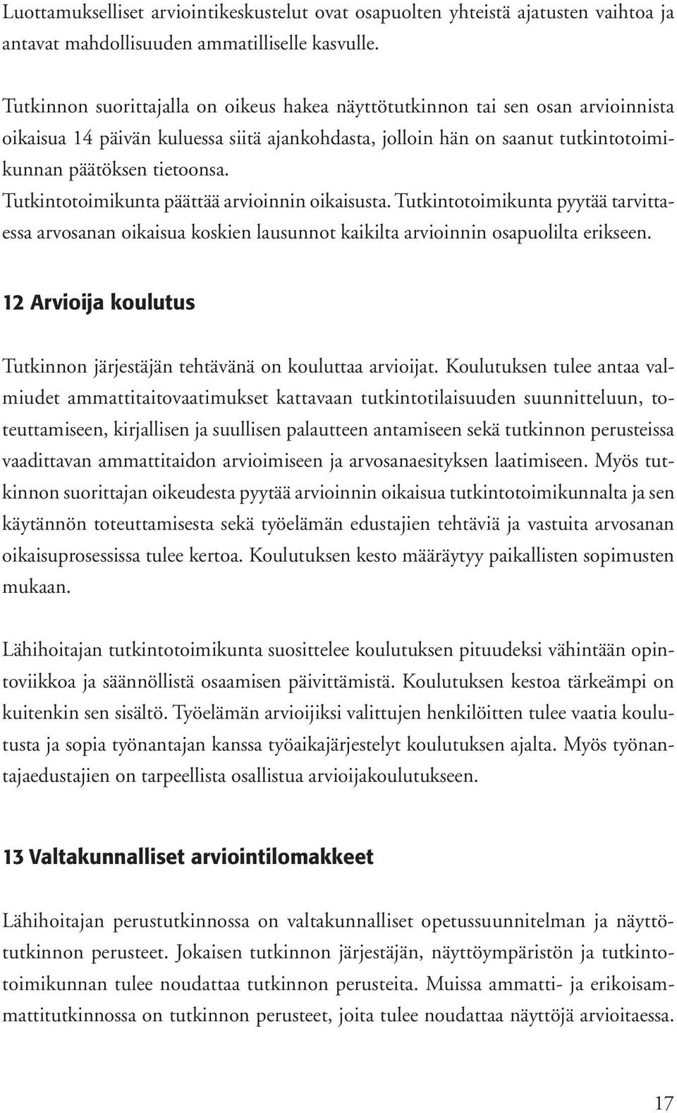 Tutkintotoimikunta päättää arvioinnin oikaisusta. Tutkintotoimikunta pyytää tarvittaessa arvosanan oikaisua koskien lausunnot kaikilta arvioinnin osapuolilta erikseen.