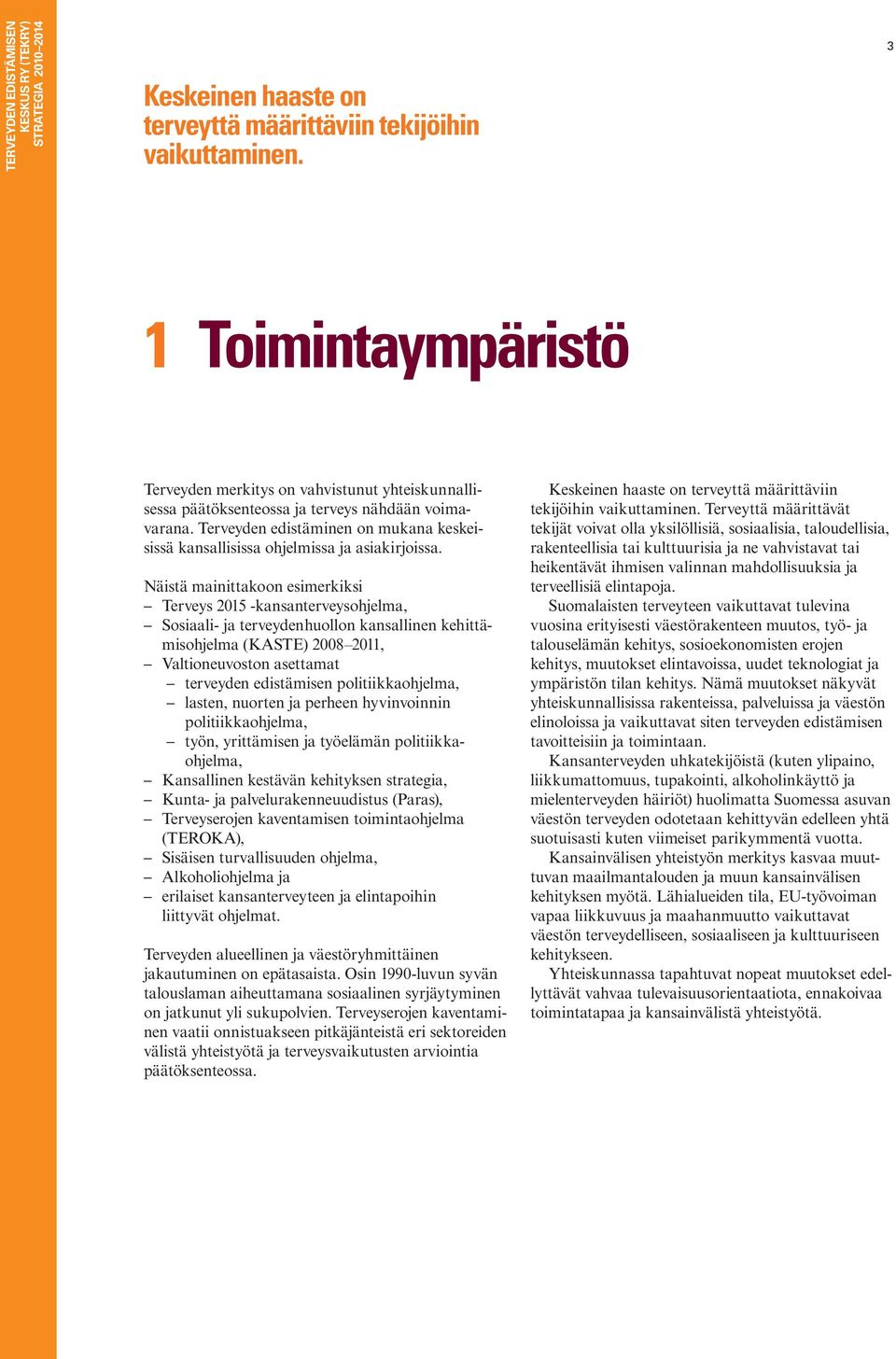 Näistä mainittakoon esimerkiksi Terveys 2015 -kansanterveysohjelma, Sosiaali- ja terveydenhuollon kansallinen kehittämisohjelma (KASTE) 2008 2011, Valtioneuvoston asettamat terveyden edistämisen