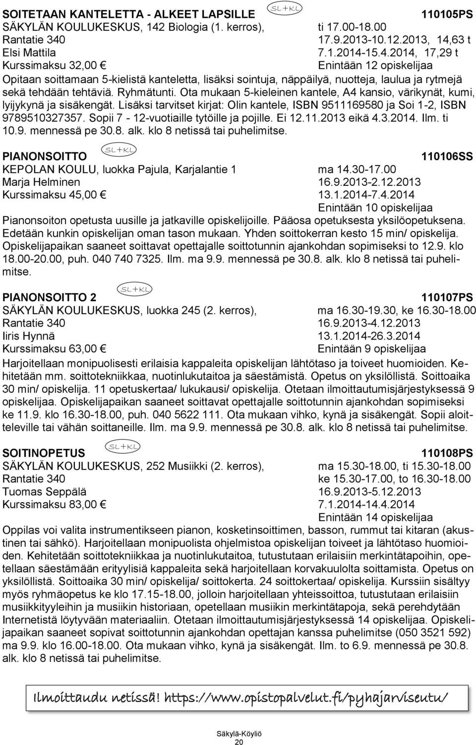 63 t Elsi Mattila 7.1.2014-15.4.2014, 17,29 t Kurssimaksu 32,00 Opitaan soittamaan 5-kielistä kanteletta, lisäksi sointuja, näppäilyä, nuotteja, laulua ja rytmejä sekä tehdään tehtäviä. Ryhmätunti.