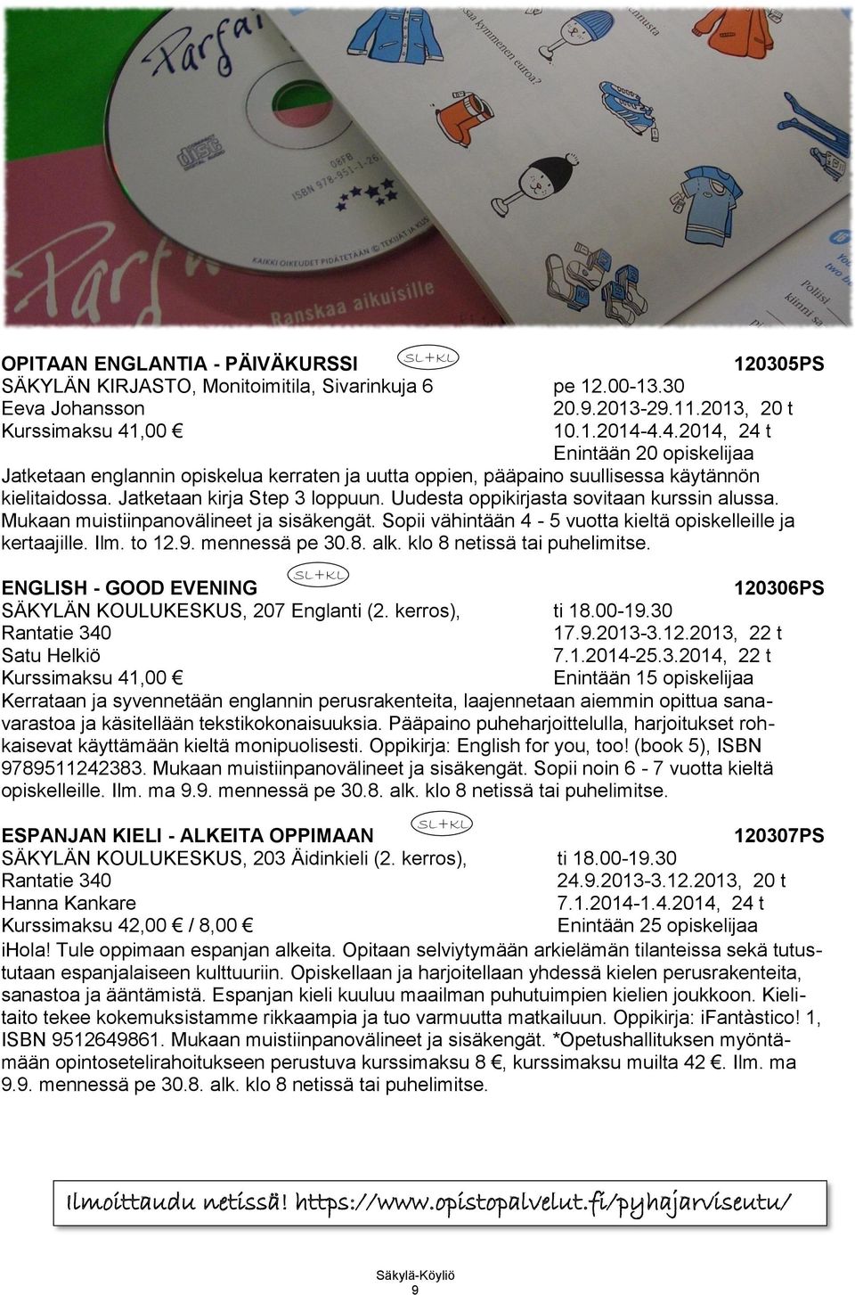 4.4.2014, 24 t Enintään 20 opiskelijaa Jatketaan englannin opiskelua kerraten ja uutta oppien, pääpaino suullisessa käytännön kielitaidossa. Jatketaan kirja Step 3 loppuun.