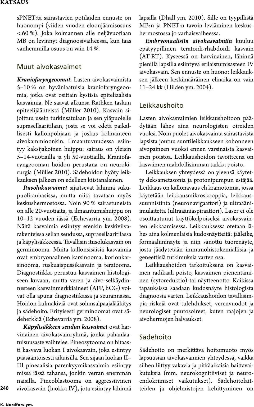 Lasten aivokasvaimista 5 10 % on hyvänlaatuisia kraniofarynge oomia, jotka ovat osittain kystisiä epiteliaalisia kasvaimia. Ne saavat alkunsa Rathken taskun epiteelijäänteistä (Müller 2010).