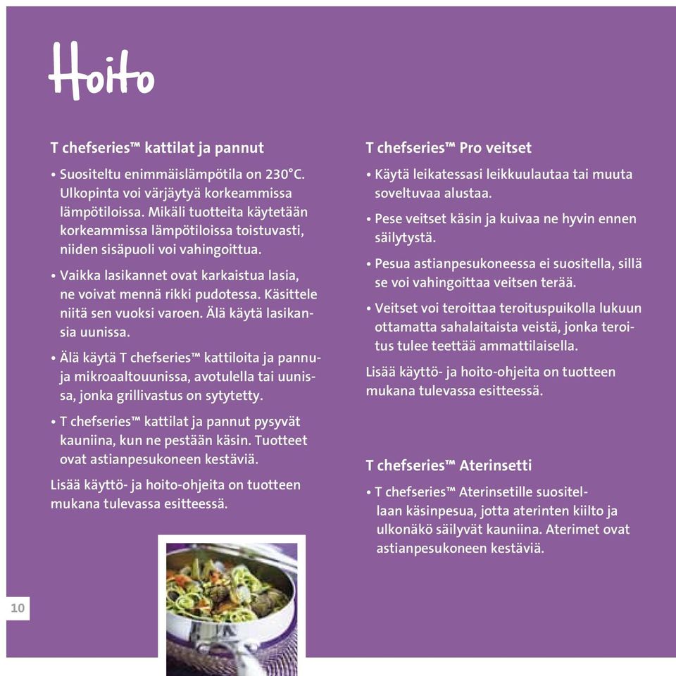 Käsittele niitä sen vuoksi varoen. Älä käytä lasikansia uunissa. Älä käytä T chefseries kattiloita ja pannuja mikroaaltouunissa, avotulella tai uunissa, jonka grillivastus on sytytetty.
