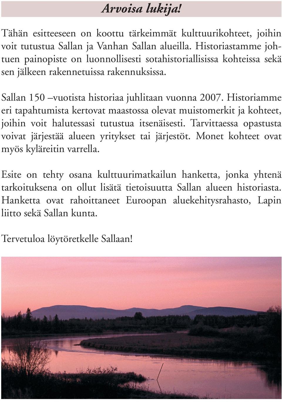 Historiamme eri tapahtumista kertovat maastossa olevat muistomerkit ja kohteet, joihin voit halutessasi tutustua itsenäisesti. Tarvittaessa opastusta voivat järjestää alueen yritykset tai järjestöt.