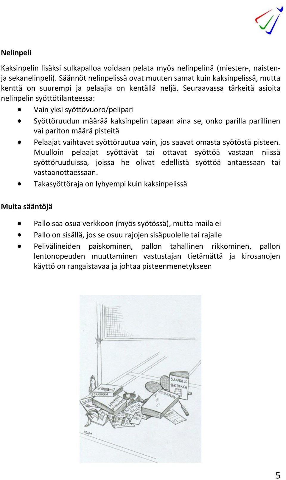 Seuraavassa tärkeitä asioita nelinpelin syöttötilanteessa: Vain yksi syöttövuoro/pelipari Syöttöruudun määrää kaksinpelin tapaan aina se, onko parilla parillinen vai pariton määrä pisteitä Pelaajat