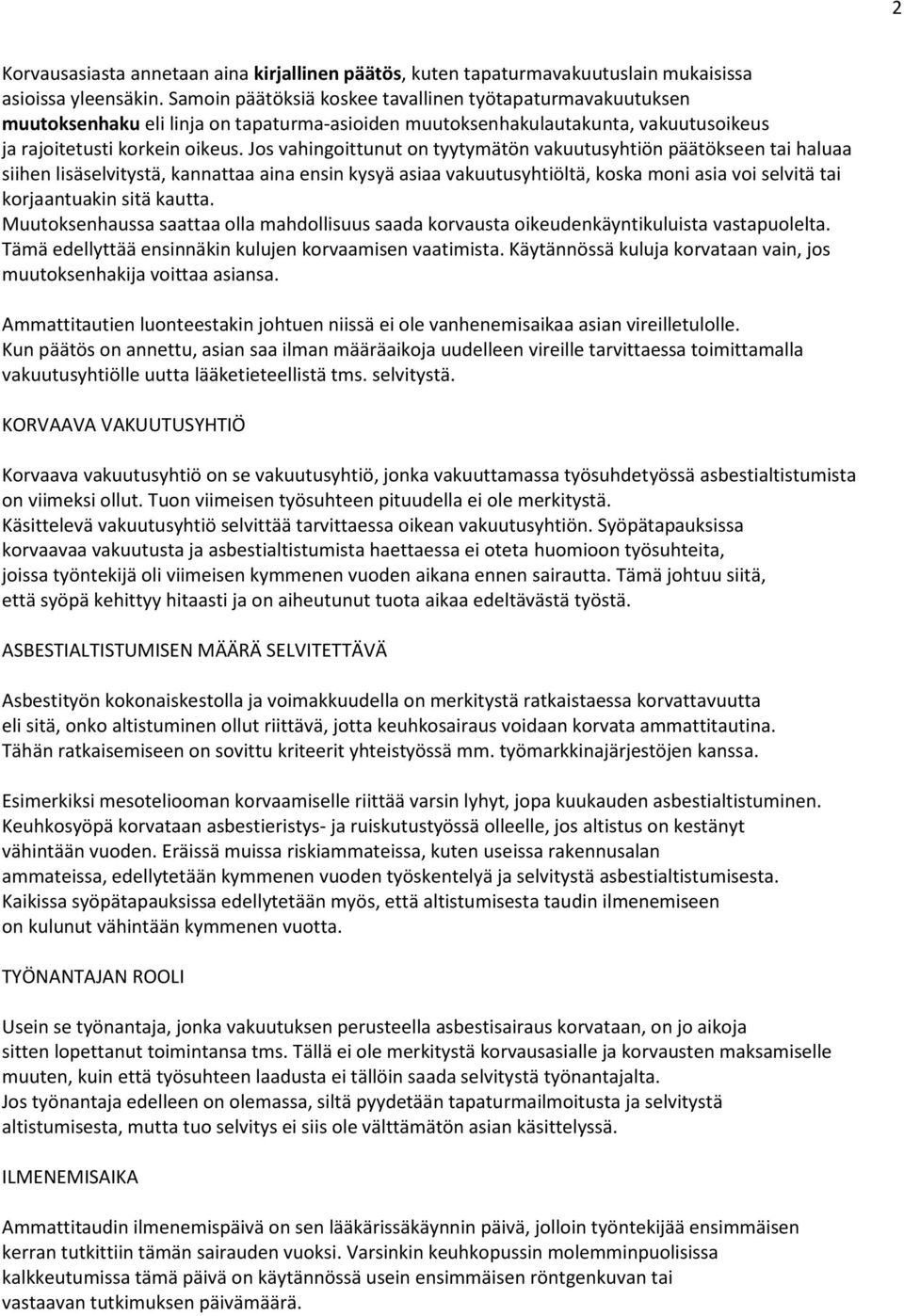 Jos vahingoittunut on tyytymätön vakuutusyhtiön päätökseen tai haluaa siihen lisäselvitystä, kannattaa aina ensin kysyä asiaa vakuutusyhtiöltä, koska moni asia voi selvitä tai korjaantuakin sitä